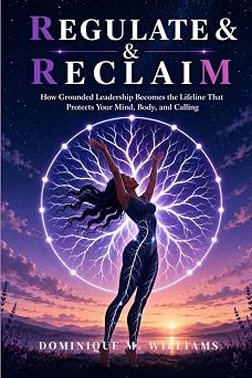 Regulate and Reclaim: How Grounded Leadership Becomes the Lifeline That Protects Your Mind, Body, and Calling